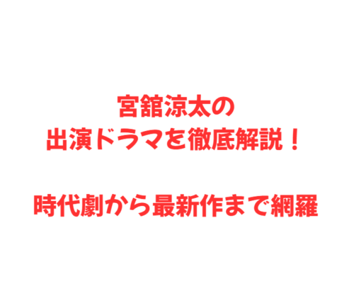 宮舘涼太の出演ドラマを徹底解説！時代劇から最新作まで網羅