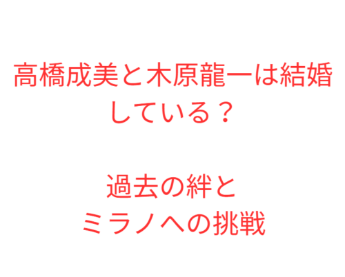 高橋成美と木原龍一は結婚している？過去の絆とミラノへの挑戦