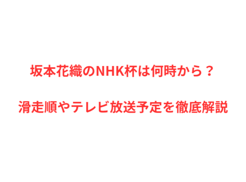 坂本花織のNHK杯は何時から？滑走順やテレビ放送予定を徹底解説