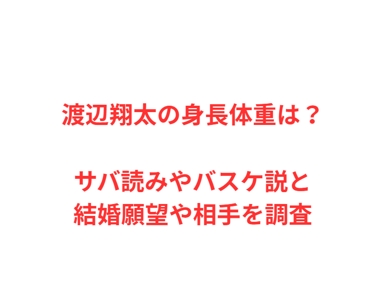 渡辺翔太の身長体重は？サバ読みやバスケ説と結婚願望や相手を調査