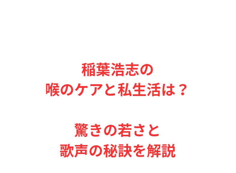 稲葉浩志の喉のケアと私生活は？驚きの若さと歌声の秘訣を解説