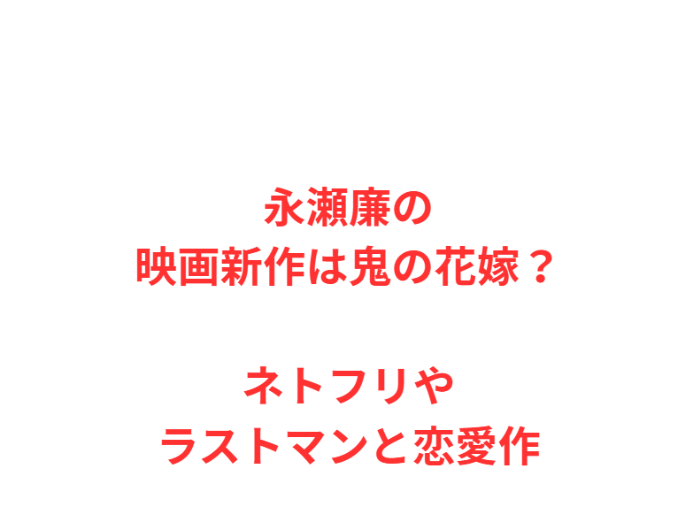 永瀬廉の映画新作は鬼の花嫁？ネトフリやラストマンと恋愛作