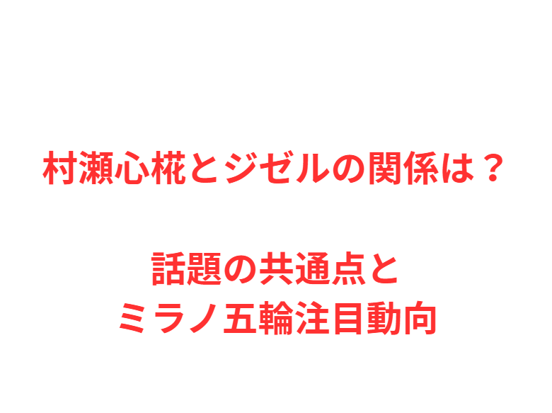 村瀬心椛とジゼルの関係は？話題の共通点とミラノ五輪注目動向