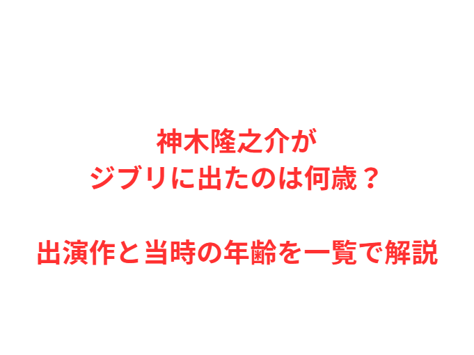 神木隆之介がジブリに出たのは何歳？出演作と当時の年齢を一覧で解説