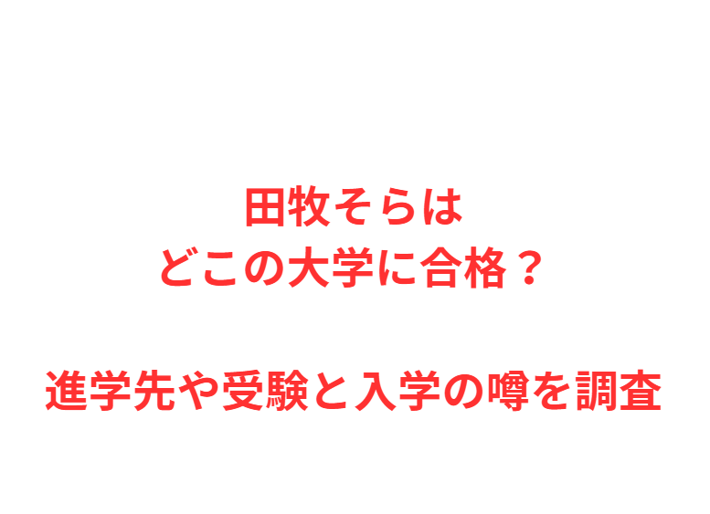 田牧そらはどこの大学に合格？進学先や受験と入学の噂を調査