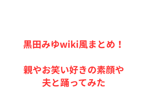 黒田みゆwiki風まとめ！親やお笑い好きの素顔や夫と踊ってみた