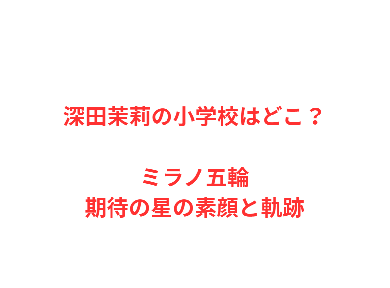 深田茉莉の小学校はどこ？ミラノ五輪期待の星の素顔と軌跡