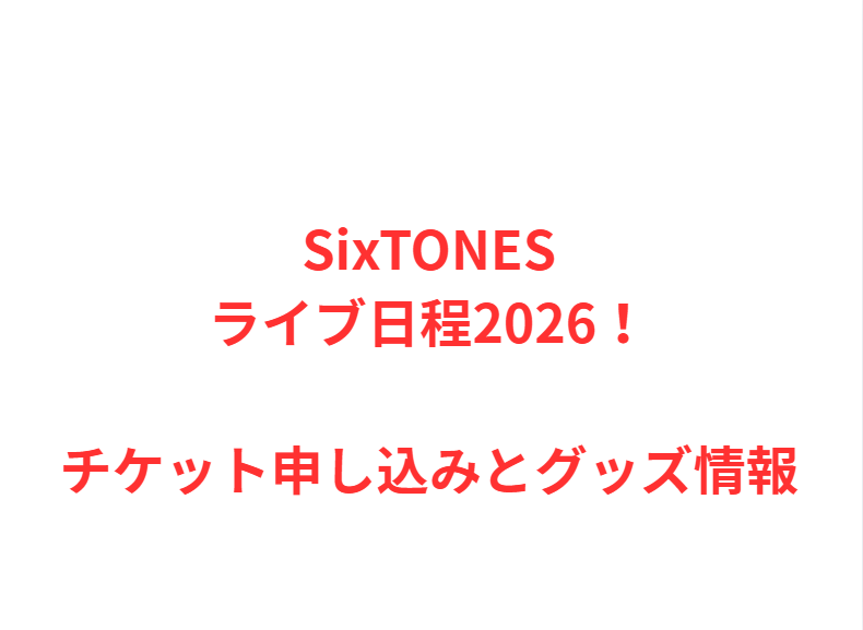 SixTONESライブ日程2026！チケット申し込みとグッズ情報