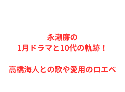 永瀬廉の1月ドラマと10代の軌跡！高橋海人との歌や愛用のロエベ