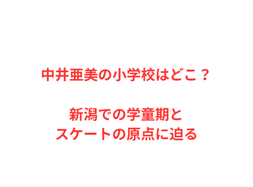 中井亜美の小学校はどこ？新潟での学童期とスケートの原点に迫る
