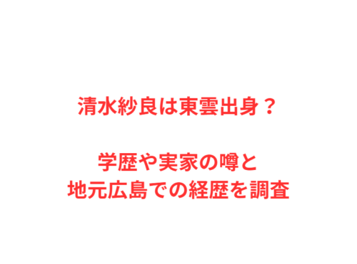 清水紗良は東雲出身？学歴や実家の噂と地元広島での経歴を調査