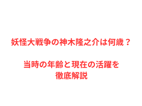 妖怪大戦争の神木隆之介は何歳?当時の年齢と現在の活躍を徹底解説