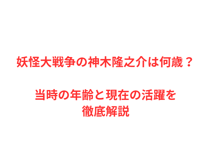 妖怪大戦争の神木隆之介は何歳？当時の年齢と現在の活躍を徹底解説
