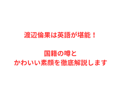 渡辺倫果は英語が堪能！国籍の噂とかわいい素顔を徹底解説します