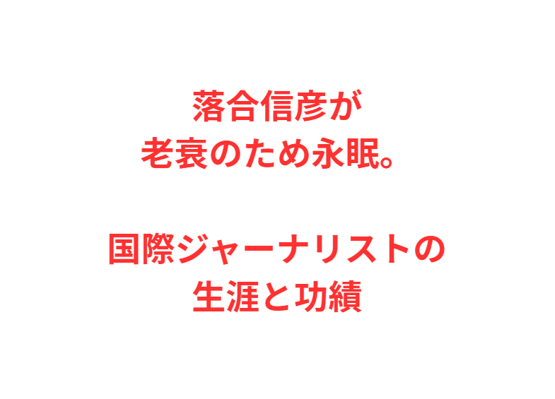 落合信彦が老衰のため永眠。国際ジャーナリストの生涯と功績