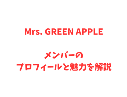 Mrs. GREEN APPLEメンバーのプロフィールと魅力を解説
