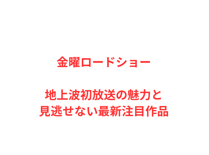 金曜ロードショー地上波初放送の魅力と見逃せない最新注目作品