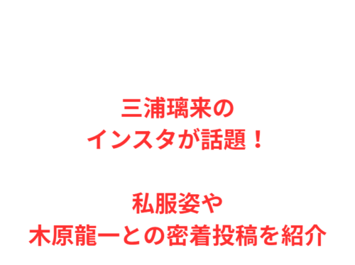 三浦璃来のインスタが話題！私服姿や木原龍一との密着投稿を紹介