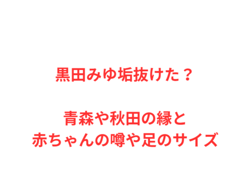 黒田みゆ垢抜けた?青森や秋田の縁と赤ちゃんの噂や足のサイズ