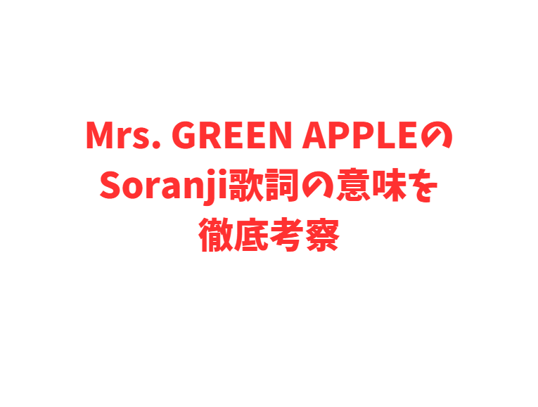 Mrs. GREEN APPLEのSoranji歌詞の意味を徹底考察
