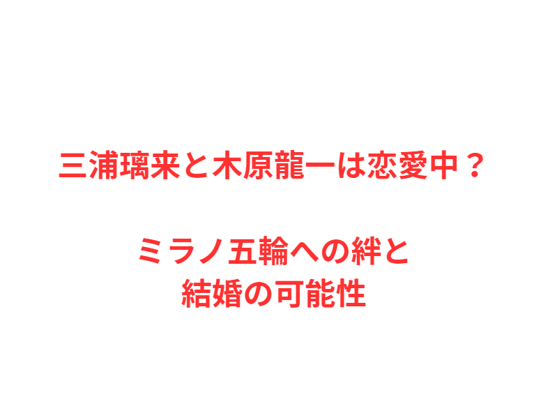 三浦璃来と木原龍一は恋愛中？ミラノ五輪への絆と結婚の可能性