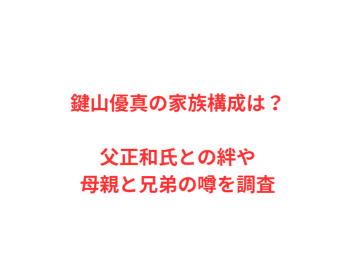 鍵山優真の家族構成は？父正和氏との絆や母親と兄弟の噂を調査