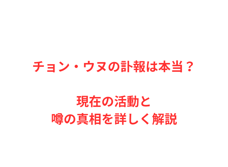 チョン・ウヌの訃報は本当？現在の活動と噂の真相を詳しく解説