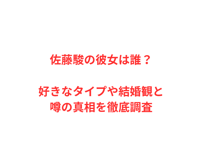 佐藤駿の彼女は誰？好きなタイプや結婚観と噂の真相を徹底調査
