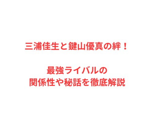 三浦佳生と鍵山優真の絆！最強ライバルの関係性や秘話を徹底解説