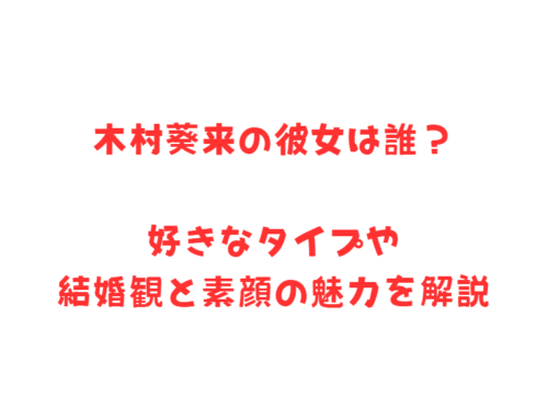 木村葵来の彼女は誰？好きなタイプや結婚観と素顔の魅力を解説