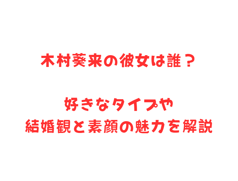 木村葵来の彼女は誰？好きなタイプや結婚観と素顔の魅力を解説