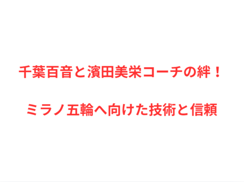 千葉百音と濱田美栄コーチの絆!ミラノ五輪へ向けた技術と信頼