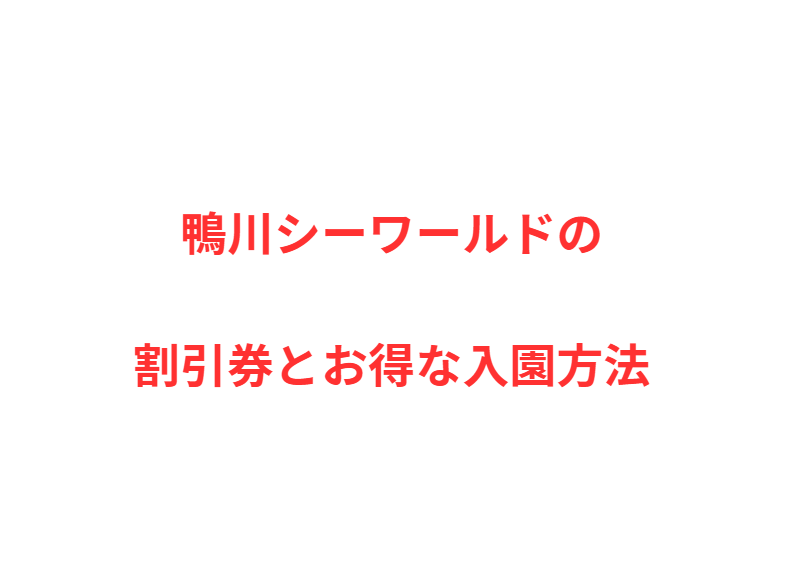 鴨川シーワールドの割引券とお得な入園方法を完全網羅