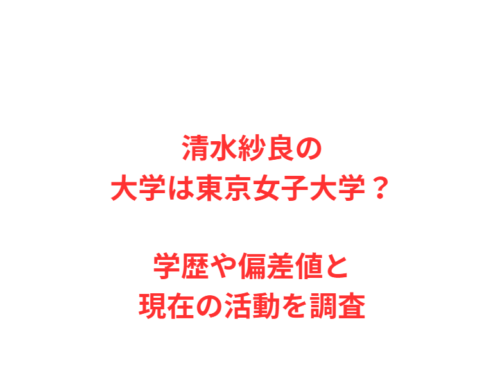 清水紗良の大学は東京女子大学？学歴や偏差値と現在の活動を調査