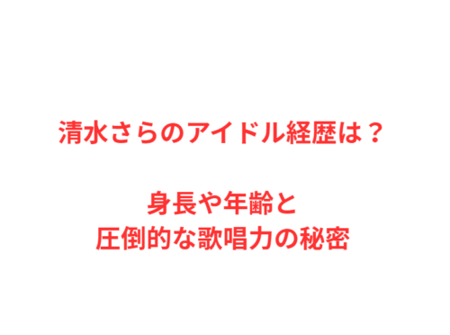 清水さらのアイドル経歴は?身長や年齢と圧倒的な歌唱力の秘密