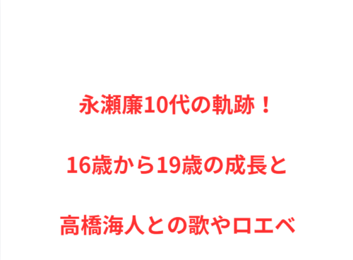 永瀬廉10代の軌跡！16歳から19歳の成長と高橋海人との歌やロエベ