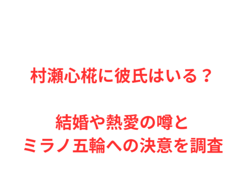 村瀬心椛に彼氏はいる？結婚や熱愛の噂とミラノ五輪への決意を調査