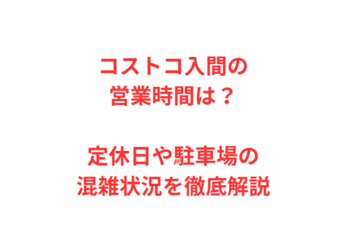 コストコ入間の営業時間は？定休日や駐車場の混雑状況を徹底解説