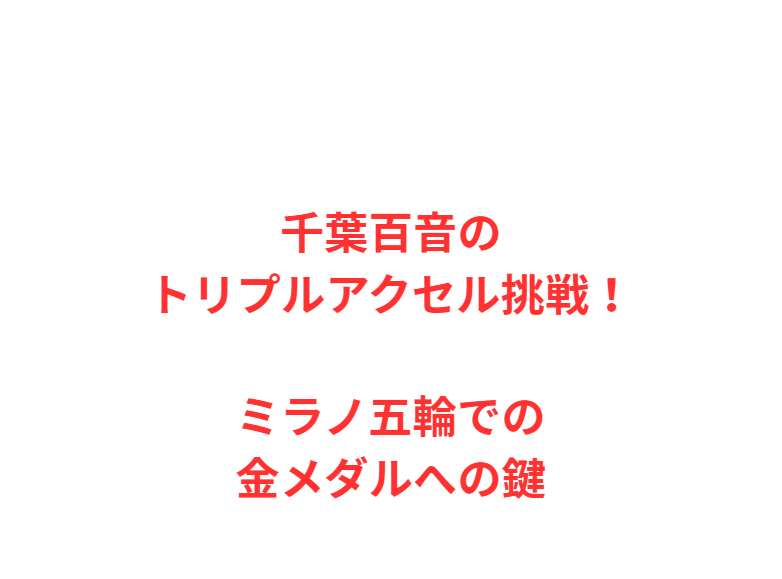 千葉百音のトリプルアクセル挑戦！ミラノ五輪での金メダルへの鍵