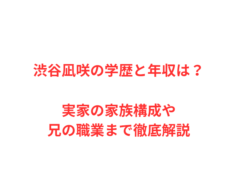 渋谷凪咲の学歴と年収は？実家の家族構成や兄の職業まで徹底解説