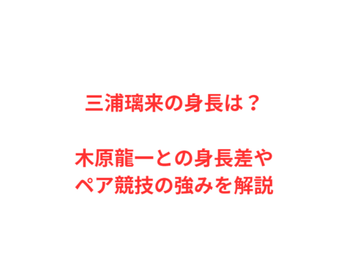 三浦璃来の身長は？木原龍一との身長差やペア競技の強みを解説