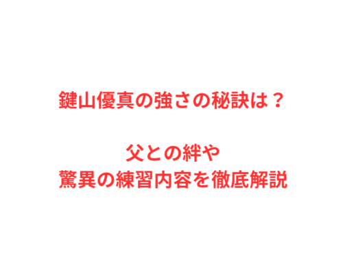 鍵山優真の強さの秘訣は？父との絆や驚異の練習内容を徹底解説