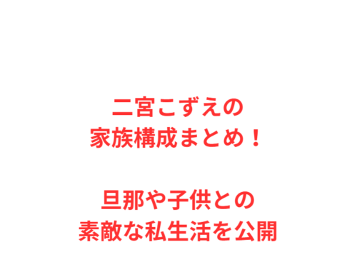 二宮こずえの家族構成まとめ！旦那や子供との素敵な私生活を公開