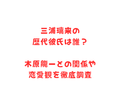 三浦璃来の歴代彼氏は誰？木原龍一との関係や恋愛観を徹底調査