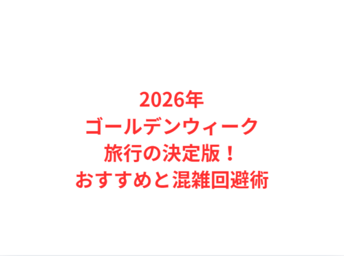 2026年ゴールデンウィーク旅行の決定版!おすすめと混雑回避術