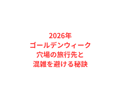 2026年ゴールデンウィーク穴場の旅行先と混雑を避ける秘訣
