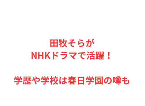 田牧そらがNHKドラマで活躍！学歴や学校は春日学園の噂も