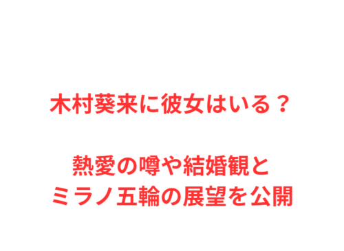 木村葵来に彼女はいる？熱愛の噂や結婚観とミラノ五輪の展望を公開