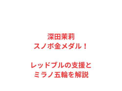 深田茉莉スノボ金メダル！レッドブルの支援とミラノ五輪を解説