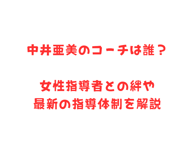中井亜美のコーチは誰？女性指導者との絆や最新の指導体制を解説